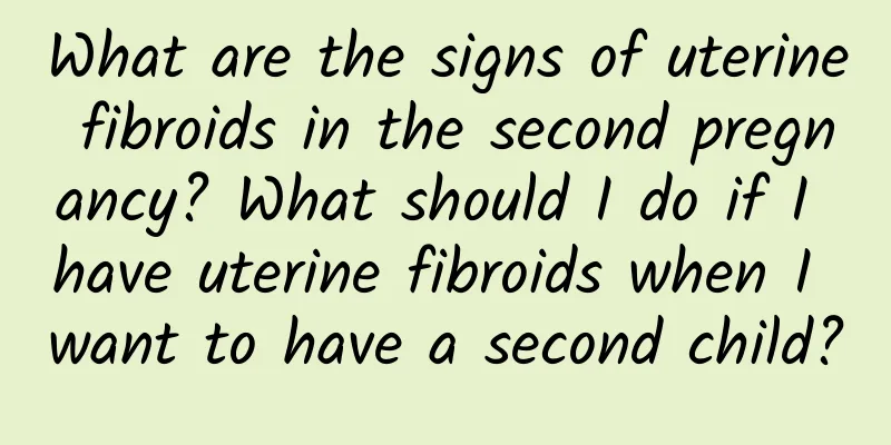 What are the signs of uterine fibroids in the second pregnancy? What should I do if I have uterine fibroids when I want to have a second child?
