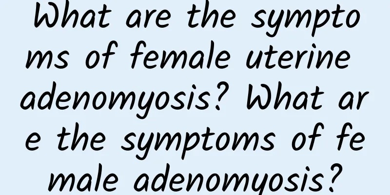 What are the symptoms of female uterine adenomyosis? What are the symptoms of female adenomyosis?