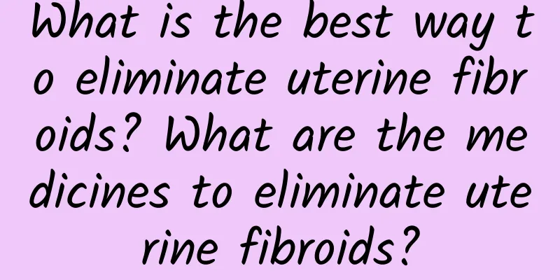 What is the best way to eliminate uterine fibroids? What are the medicines to eliminate uterine fibroids?