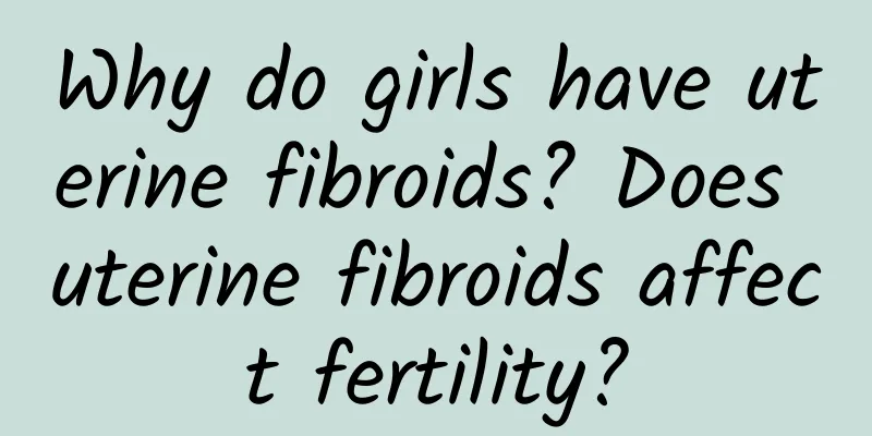 Why do girls have uterine fibroids? Does uterine fibroids affect fertility?