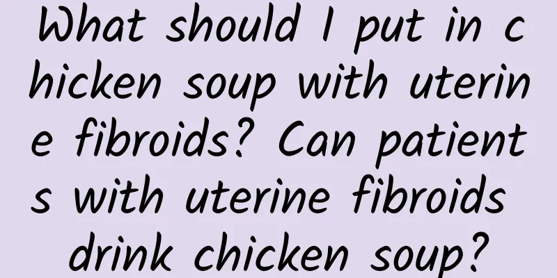 What should I put in chicken soup with uterine fibroids? Can patients with uterine fibroids drink chicken soup?