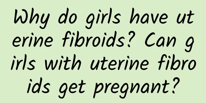 Why do girls have uterine fibroids? Can girls with uterine fibroids get pregnant?
