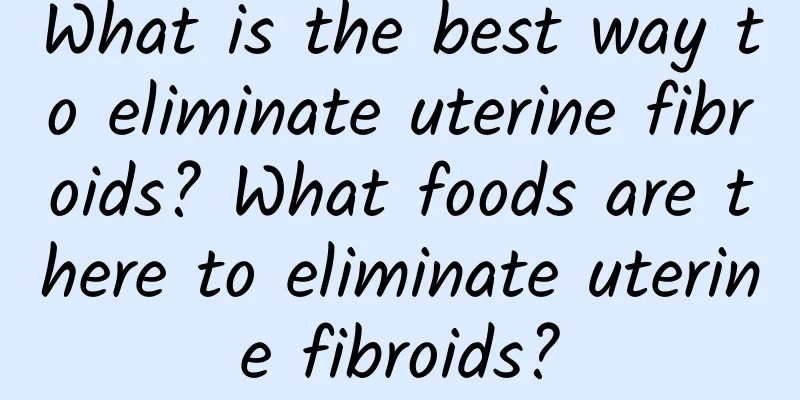 What is the best way to eliminate uterine fibroids? What foods are there to eliminate uterine fibroids?