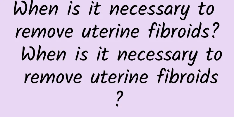 When is it necessary to remove uterine fibroids? When is it necessary to remove uterine fibroids?