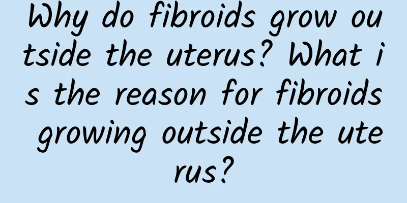 Why do fibroids grow outside the uterus? What is the reason for fibroids growing outside the uterus?