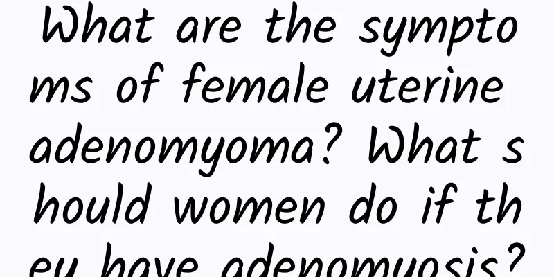 What are the symptoms of female uterine adenomyoma? What should women do if they have adenomyosis?