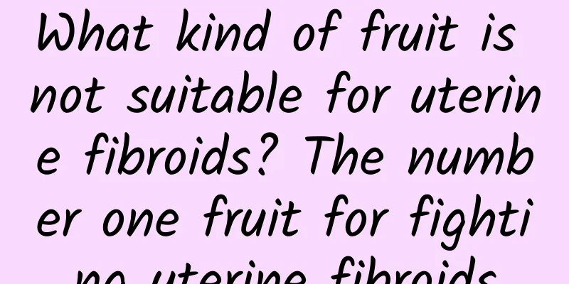 What kind of fruit is not suitable for uterine fibroids? The number one fruit for fighting uterine fibroids