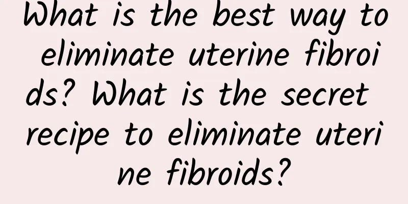 What is the best way to eliminate uterine fibroids? What is the secret recipe to eliminate uterine fibroids?