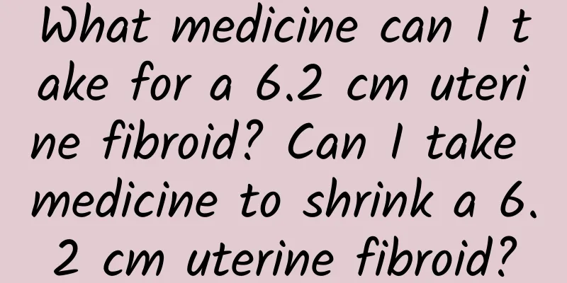What medicine can I take for a 6.2 cm uterine fibroid? Can I take medicine to shrink a 6.2 cm uterine fibroid?