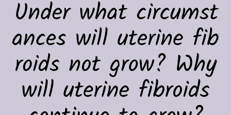 Under what circumstances will uterine fibroids not grow? Why will uterine fibroids continue to grow?