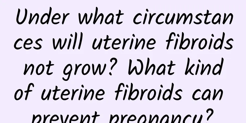 Under what circumstances will uterine fibroids not grow? What kind of uterine fibroids can prevent pregnancy?
