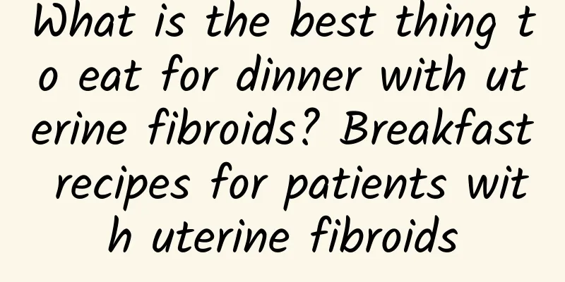 What is the best thing to eat for dinner with uterine fibroids? Breakfast recipes for patients with uterine fibroids