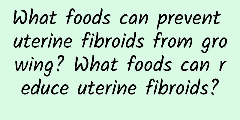 What foods can prevent uterine fibroids from growing? What foods can reduce uterine fibroids?