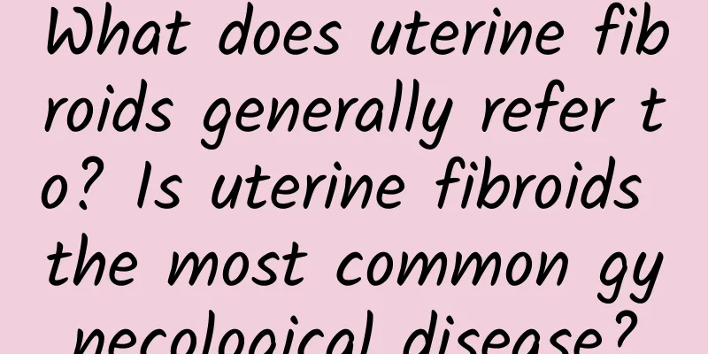 What does uterine fibroids generally refer to? Is uterine fibroids the most common gynecological disease?