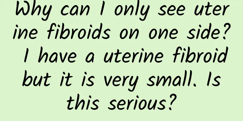 Why can I only see uterine fibroids on one side? I have a uterine fibroid but it is very small. Is this serious?