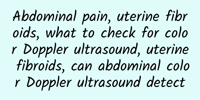 Abdominal pain, uterine fibroids, what to check for color Doppler ultrasound, uterine fibroids, can abdominal color Doppler ultrasound detect