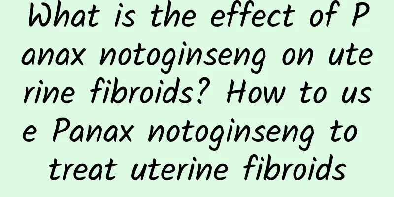 What is the effect of Panax notoginseng on uterine fibroids? How to use Panax notoginseng to treat uterine fibroids