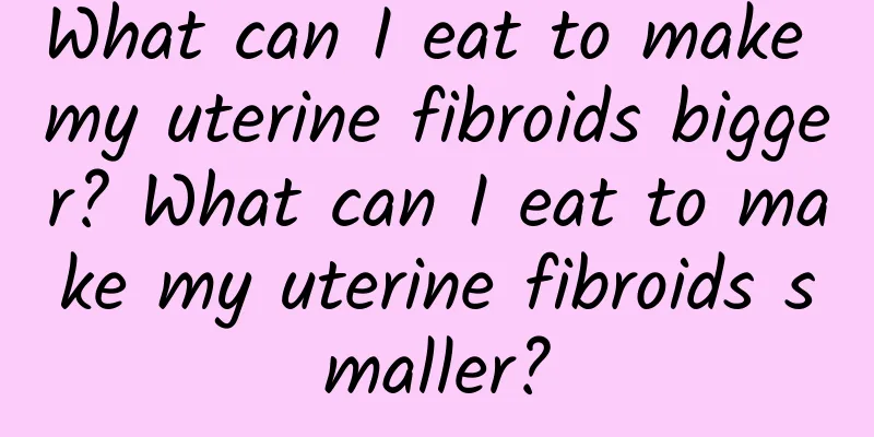What can I eat to make my uterine fibroids bigger? What can I eat to make my uterine fibroids smaller?