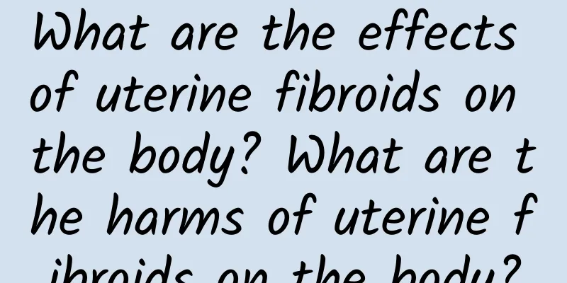 What are the effects of uterine fibroids on the body? What are the harms of uterine fibroids on the body?