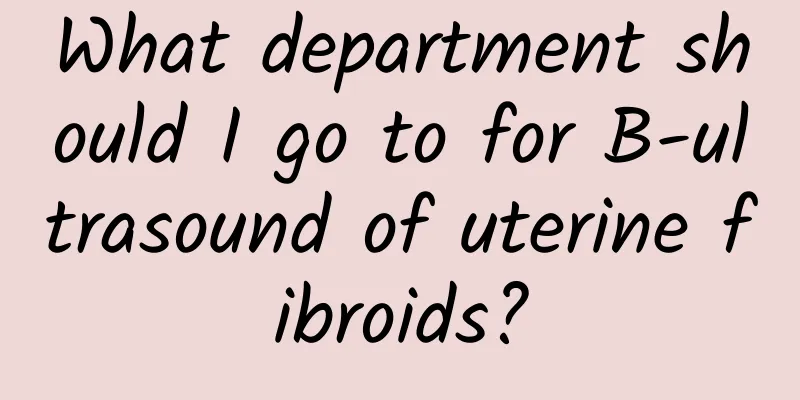 What department should I go to for B-ultrasound of uterine fibroids?