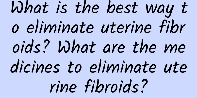 What is the best way to eliminate uterine fibroids? What are the medicines to eliminate uterine fibroids?