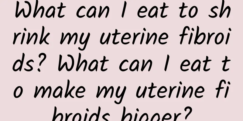 What can I eat to shrink my uterine fibroids? What can I eat to make my uterine fibroids bigger?