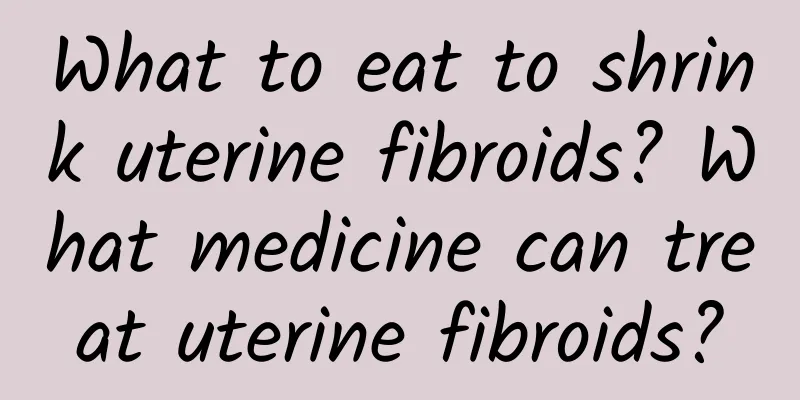 What to eat to shrink uterine fibroids? What medicine can treat uterine fibroids?