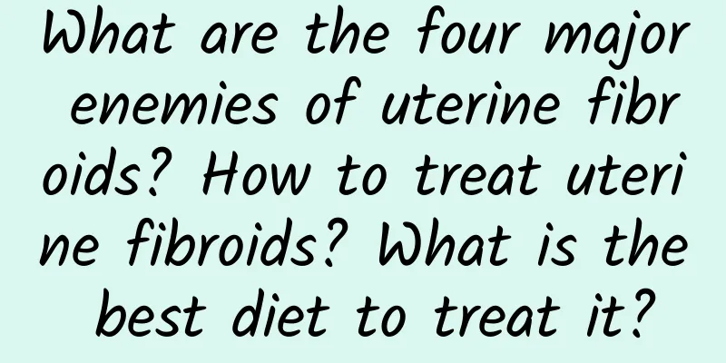 What are the four major enemies of uterine fibroids? How to treat uterine fibroids? What is the best diet to treat it?