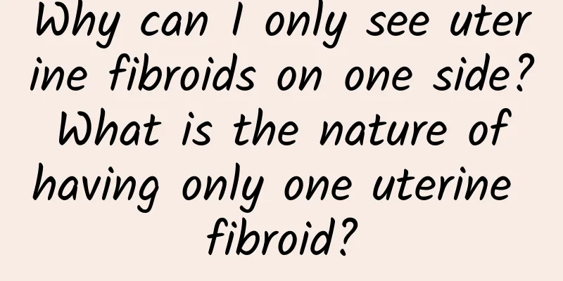 Why can I only see uterine fibroids on one side? What is the nature of having only one uterine fibroid?