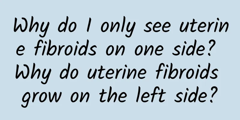 Why do I only see uterine fibroids on one side? Why do uterine fibroids grow on the left side?