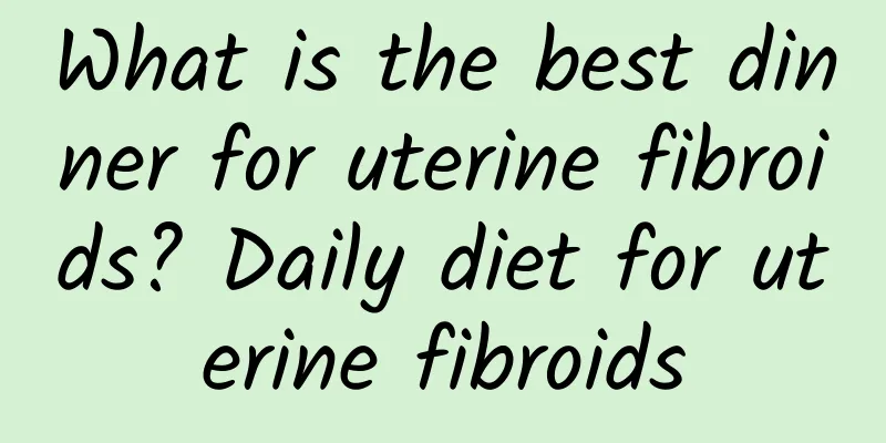 What is the best dinner for uterine fibroids? Daily diet for uterine fibroids