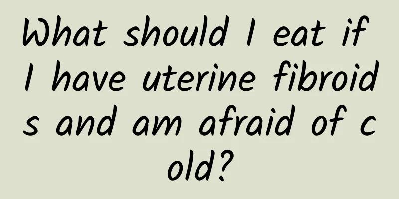 What should I eat if I have uterine fibroids and am afraid of cold?