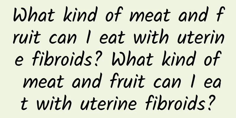 What kind of meat and fruit can I eat with uterine fibroids? What kind of meat and fruit can I eat with uterine fibroids?