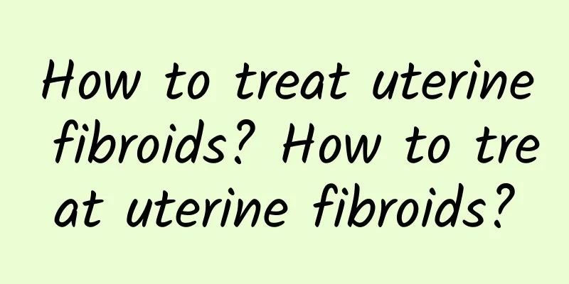 How to treat uterine fibroids? How to treat uterine fibroids?