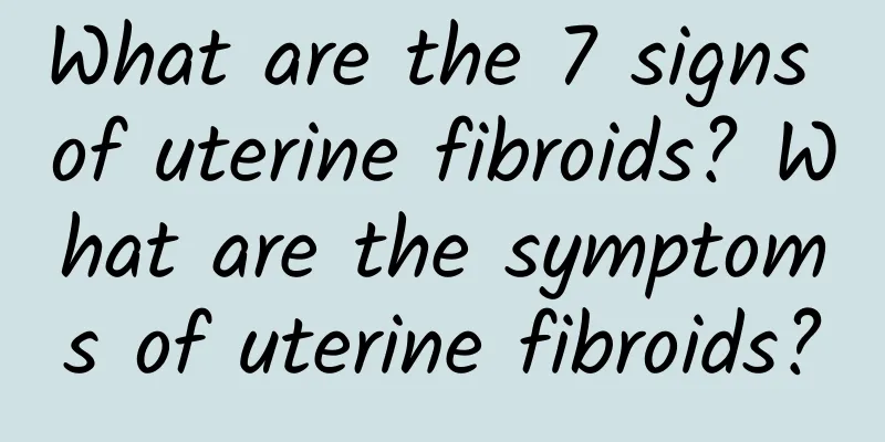 What are the 7 signs of uterine fibroids? What are the symptoms of uterine fibroids?