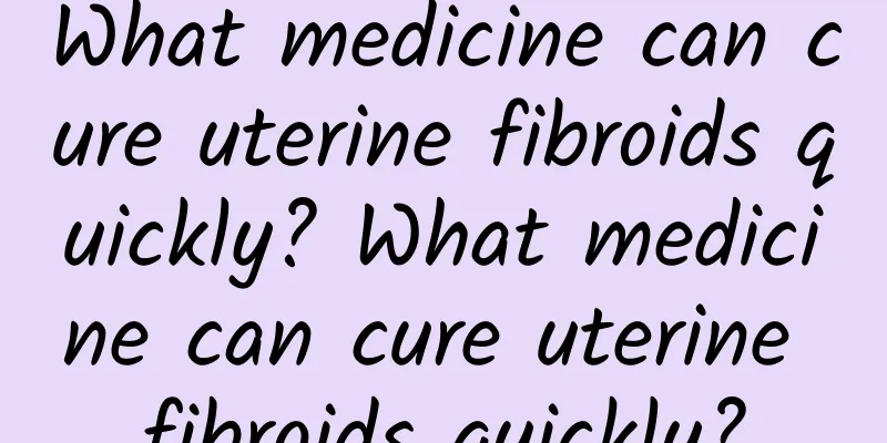 What medicine can cure uterine fibroids quickly? What medicine can cure uterine fibroids quickly?