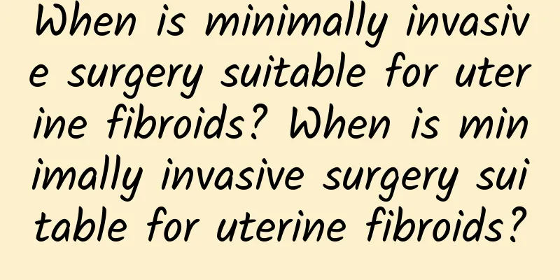 When is minimally invasive surgery suitable for uterine fibroids? When is minimally invasive surgery suitable for uterine fibroids?