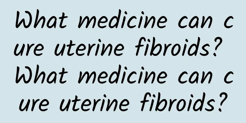 What medicine can cure uterine fibroids? What medicine can cure uterine fibroids?