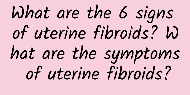 What are the 6 signs of uterine fibroids? What are the symptoms of uterine fibroids?