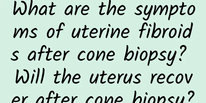 What are the symptoms of uterine fibroids after cone biopsy? Will the uterus recover after cone biopsy?