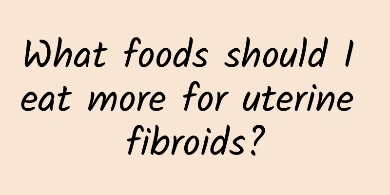 What foods should I eat more for uterine fibroids?
