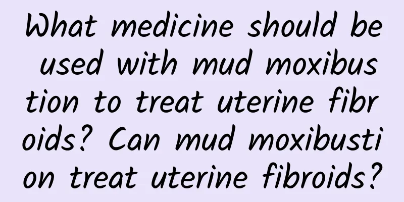 What medicine should be used with mud moxibustion to treat uterine fibroids? Can mud moxibustion treat uterine fibroids?