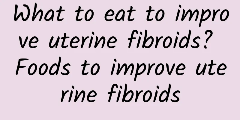 What to eat to improve uterine fibroids? Foods to improve uterine fibroids