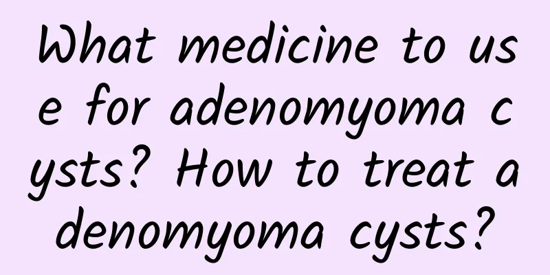 What medicine to use for adenomyoma cysts? How to treat adenomyoma cysts?
