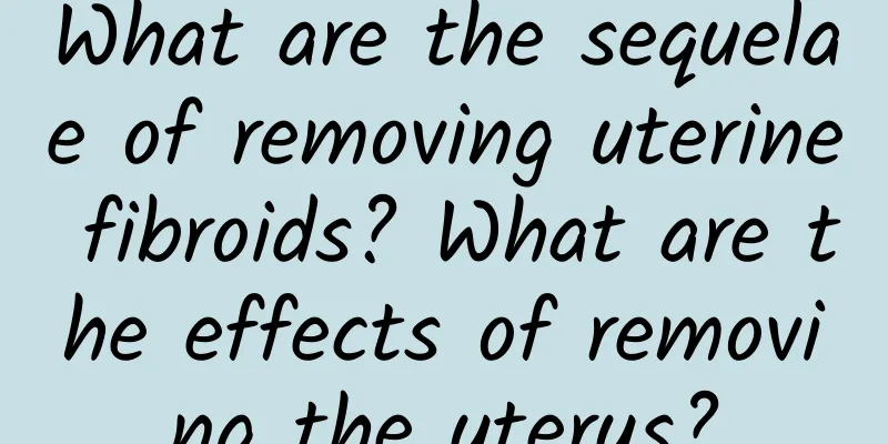 What are the sequelae of removing uterine fibroids? What are the effects of removing the uterus?