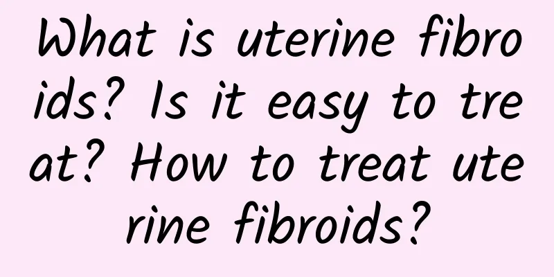 What is uterine fibroids? Is it easy to treat? How to treat uterine fibroids?