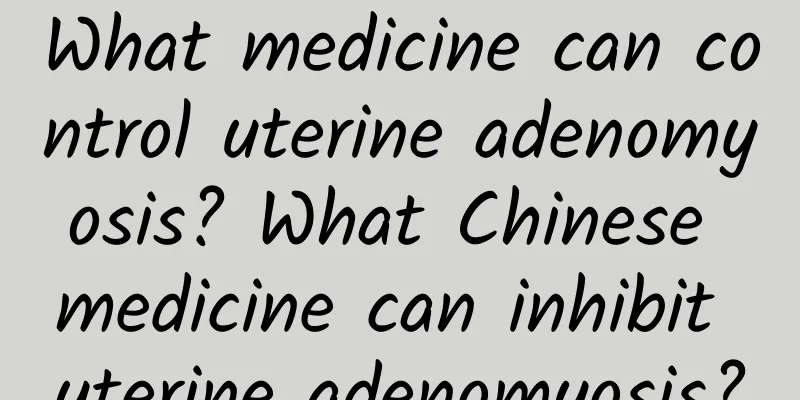 What medicine can control uterine adenomyosis? What Chinese medicine can inhibit uterine adenomyosis?