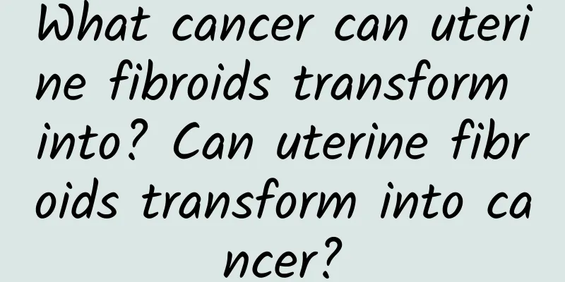 What cancer can uterine fibroids transform into? Can uterine fibroids transform into cancer?