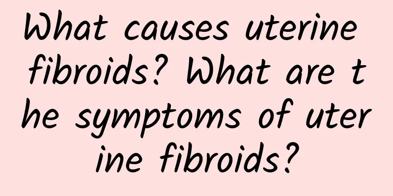 What causes uterine fibroids? What are the symptoms of uterine fibroids?