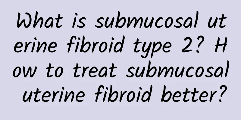 What is submucosal uterine fibroid type 2? How to treat submucosal uterine fibroid better?